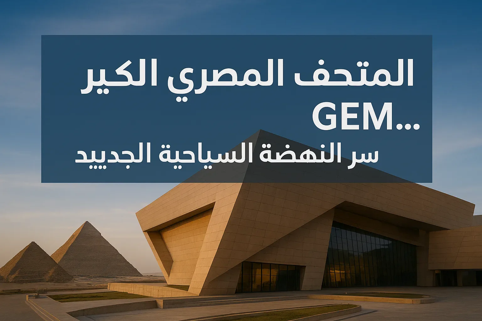 image about "المتحف المصري الكبير GEM… سرّ النهضة السياحية الجديدة في مصر"