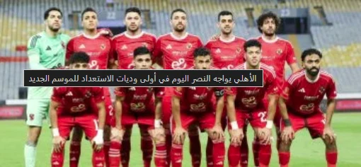 image about الأهلي يواجه النصر في أولى وديات عموتة: تفاصيل المباراة وتحديات الموسم الجديد