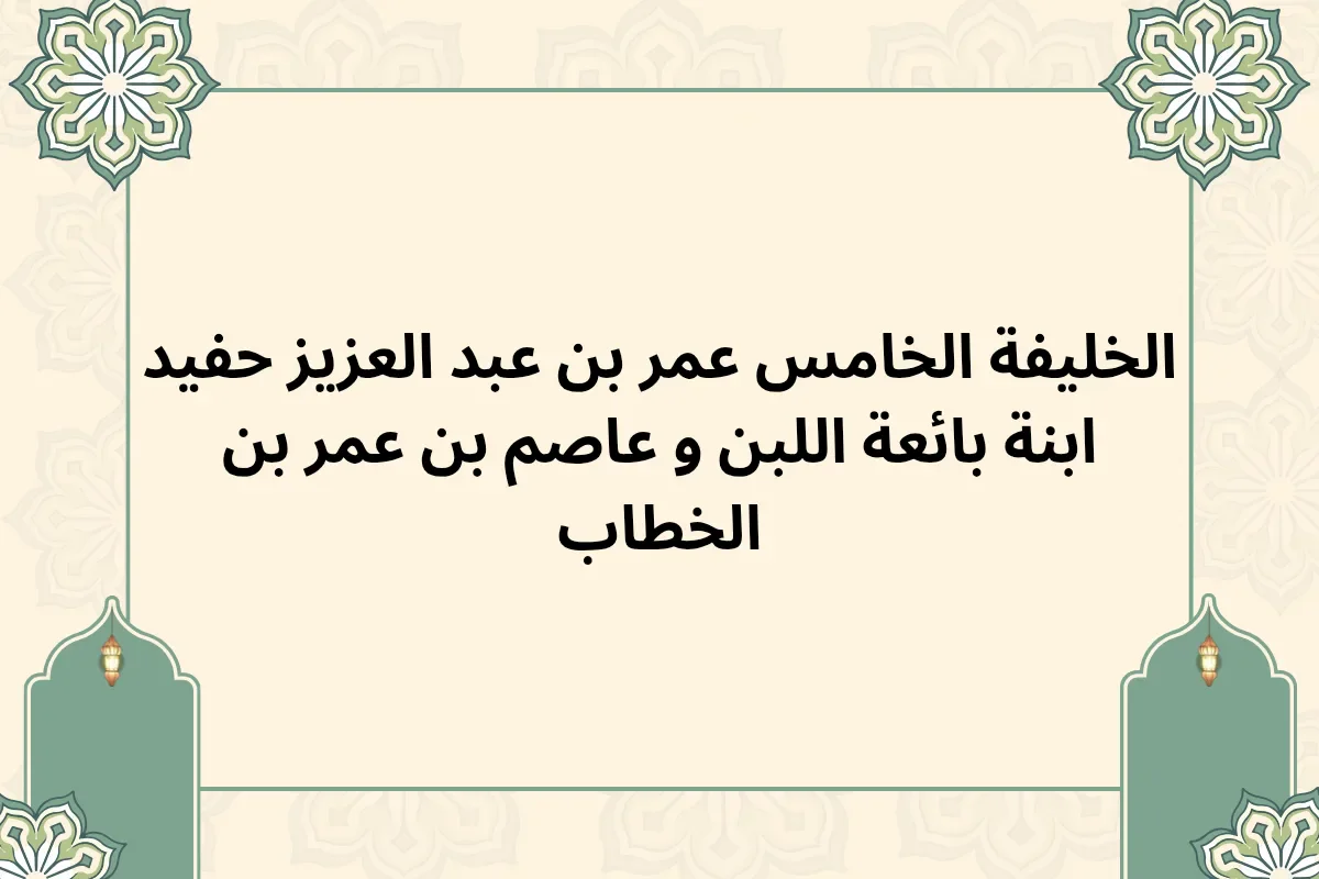 image about الخليفة عمر بن عبد العزيز حفيد ابنة بائعة اللبن و عاصم بن عمر بن الخطاب