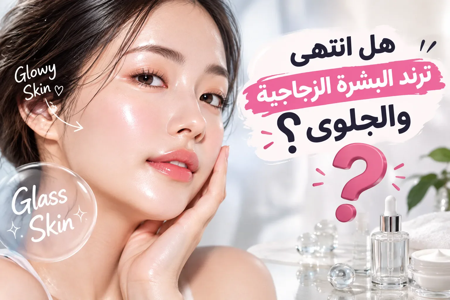image about هل انتهى عصر البشرة الزجاجية الكورية؟ اكتشفي ترند Glowy Skin الجديد في 2026  والفرق بين البشرة الزجاجية والبشرة الجلوي ؟