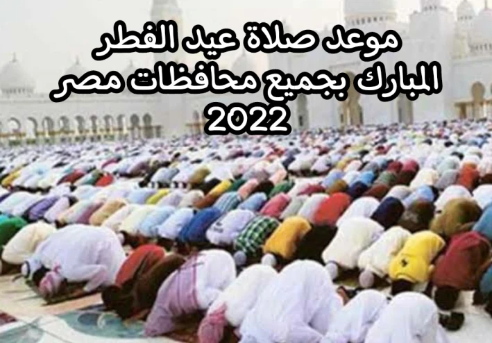 موعد صلاة عيد الفطر 2022 في جميع محافظات مصر وموعد رؤية هلال عيد الفطر المبارك 2022