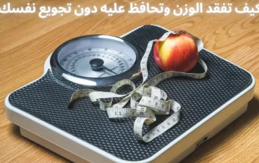 كيف تفقد الوزن وتحافظ عليه دون تجويع نفسك
