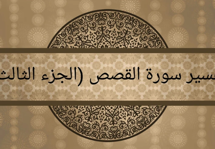 تفسير سورة القصص (الجزء الثالث)
