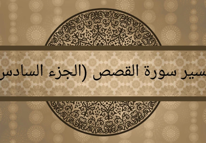 تفسير سورة القصص (الجزء السادس)