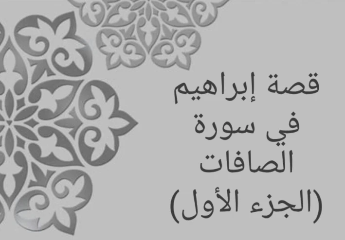 قصة إبراهيم في سورة الصافات (الجزء الأول)