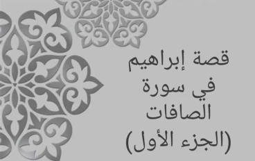 قصة إبراهيم في سورة الصافات (الجزء الأول)