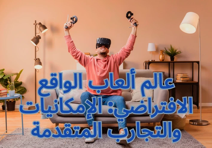 غوص في- عالم ألعاب الواقع الافتراضي : الإمكانيات والتجارب المتقدمة