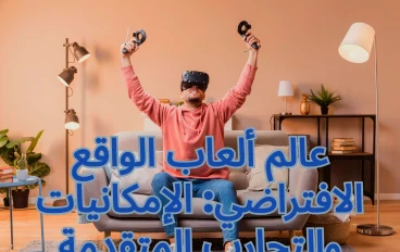 غوص في- عالم ألعاب الواقع الافتراضي : الإمكانيات والتجارب المتقدمة