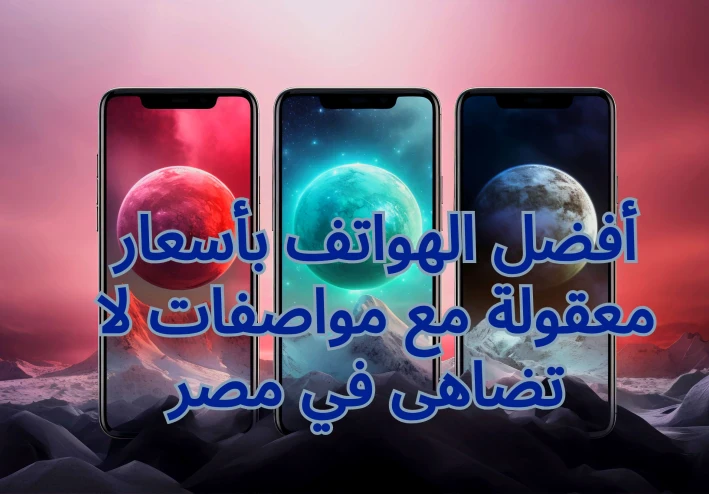 هواتف رخيصة : أفضل الهواتف بأسعار معقولة  في مصر