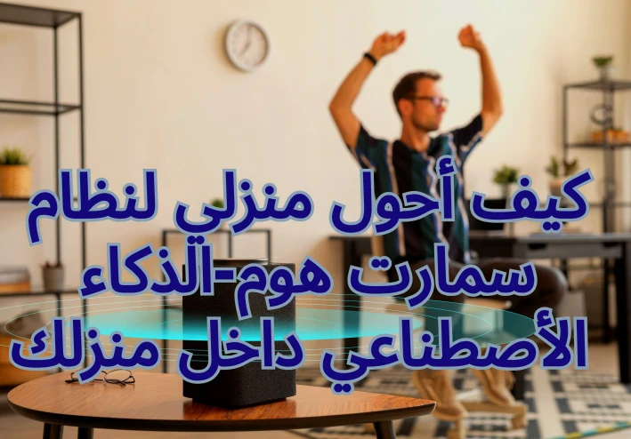 كيف أحول منزلي لنظام سمارت هوم-الذكاء الأصطناعي داخل منزلك