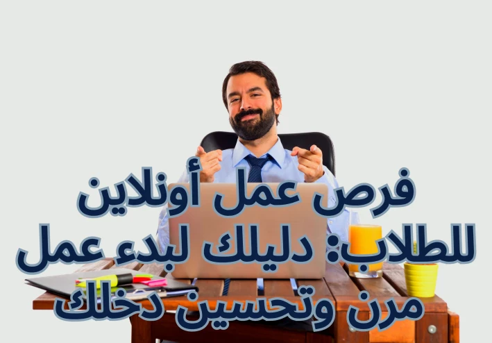 فرص عمل أونلاين للطلاب: دليلك لبدء عمل مرن وتحسين دخلك