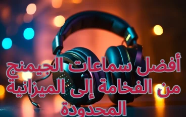 دليلك الشامل: لاختيار أفضل سماعات الجيمنج - من الفخامة إلى الميزانية المحدودة