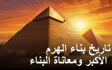 تاريخ بناء الهرم الأكبر ومعاناة البناء 