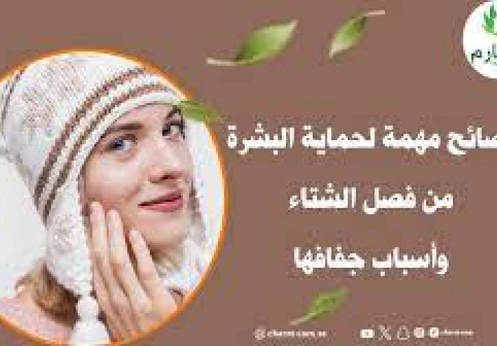 العناية بالبشرة في فصل الشتاء: نصائح لحماية بشرتك
