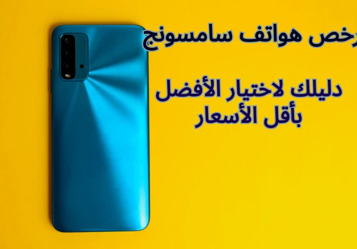أرخص هواتف سامسونج: دليلك لاختيار الأفضل بأقل الأسعار