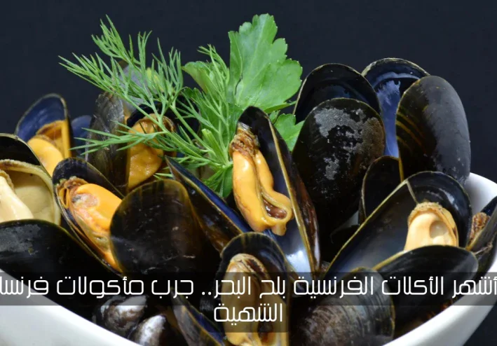 أشهر الأكلات الفرنسية بلح البحر.. جرب مأكولات فرنسا الشهية