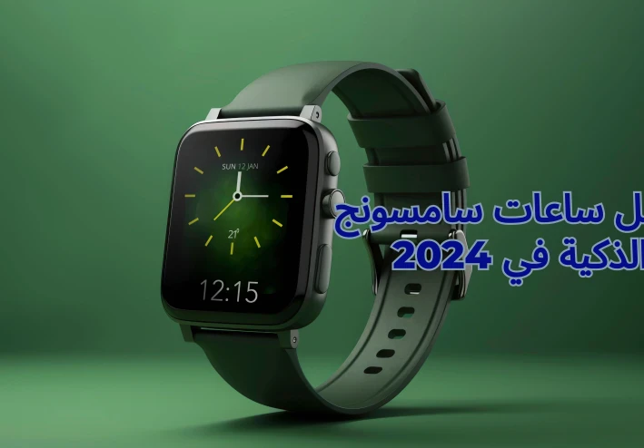 أفضل ساعات سامسونج الذكية في 2024: دليلك لاختيار الأنسب