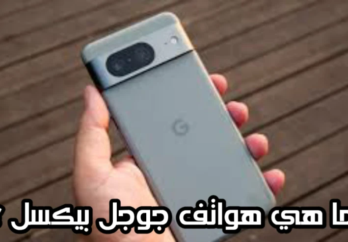 ما هي هواتف جوجل بيكسل ؟