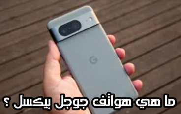 ما هي هواتف جوجل بيكسل ؟