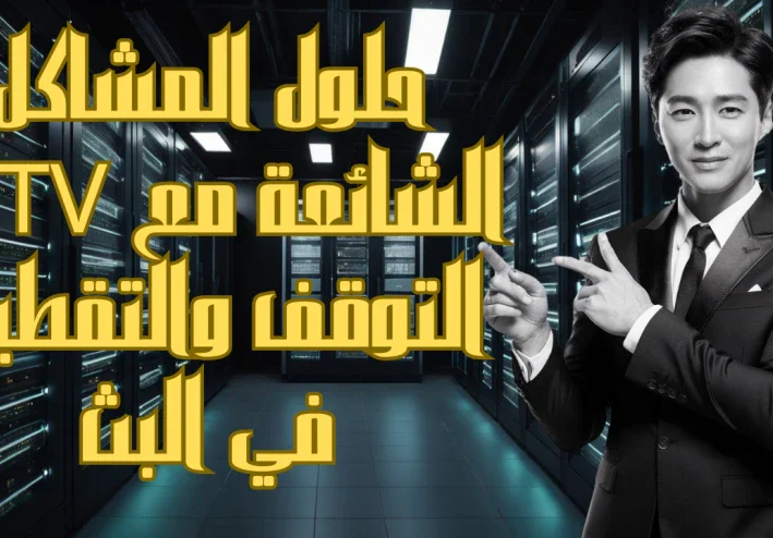 حلول مشاكل IPTV الشائعة: التوقف والتقطيع وكيفية التغلب عليها