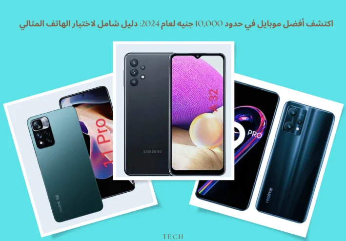 اكتشف أفضل موبايل في حدود 10,000 جنيه لعام 2024: دليل شامل لاختيار الهاتف المثالي