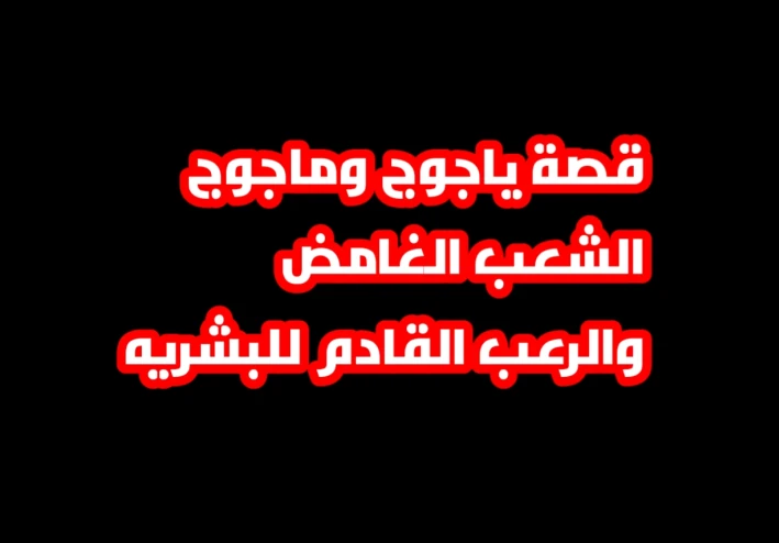 قصة ياجوج وماجوج  الرعب القادم للبشريه!!!!