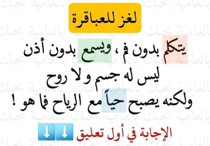 حل لغز يتكلم بدون فم ، ويسمع بدون أذن ، ليس له جسم و لا روح، ولكن يصبح حياً مع الرياح فما هو ؟