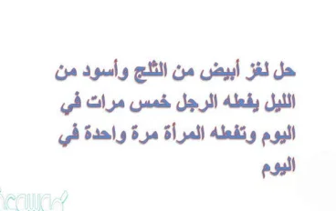 حل لغز أبيض من الثلج وأسود من الليل أكله حرام وشربه حلال يستعمله الرجل 3 مرات وتستخدمه المرأة مرة واحدة فقط، فما هو؟
