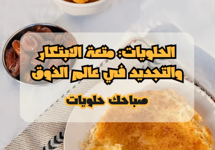 الحلويات: متعة الابتكار والتجديد في عالم الذوق