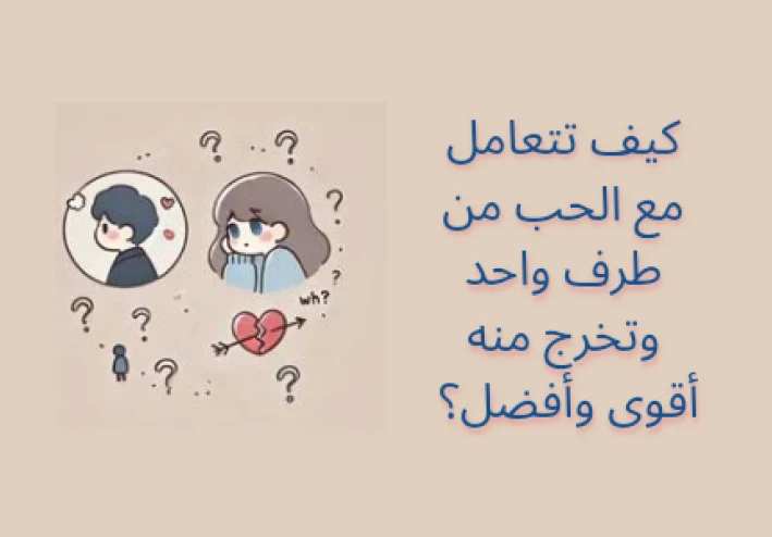كيف تتعامل مع الحب من طرف واحد وتخرج منه أقوى وأفضل؟ 💔💪