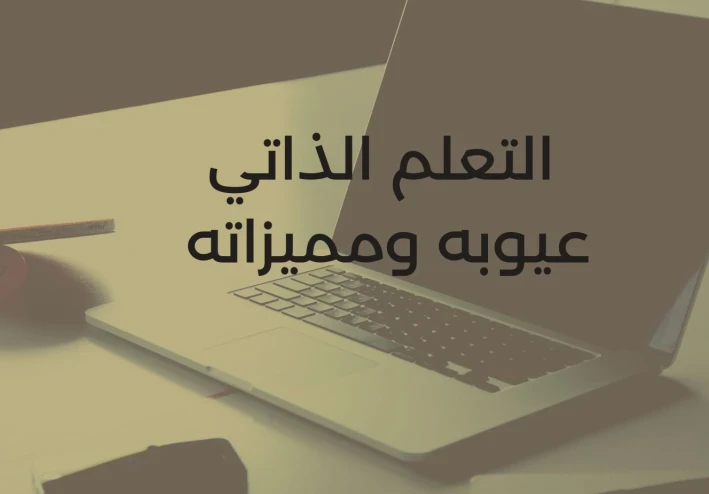 التعلم الذاتي وعيوبه ومميزاته وكيفية التغلب عليها