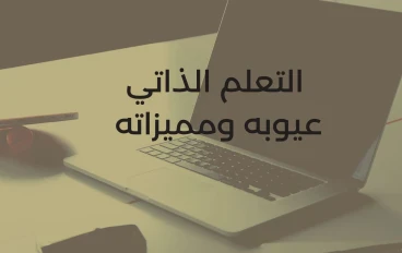 التعلم الذاتي وعيوبه ومميزاته وكيفية التغلب عليها 