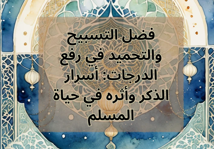 فضل التسبيح والتحميد في رفع الدرجات: أسرار الذكر وأثره في حياة المسلم