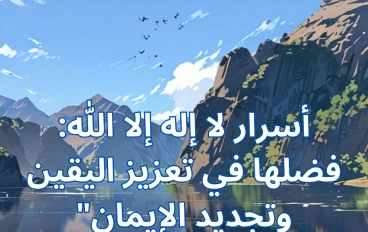 أسرار لا إله إلا الله: فضلها في تعزيز اليقين وتجديد الإيمان"