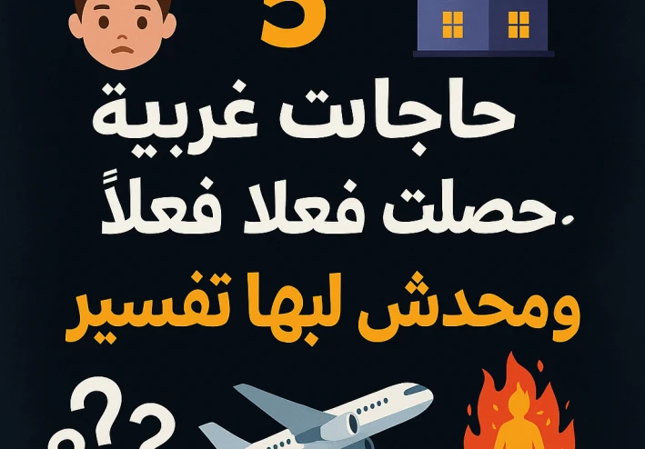 5 حاجات غريبة حصلت فعلًا ومحدش لاقي لها تفسير"	حقائق غريبة، أحداث حقيقية، أغرب 5 حاجات