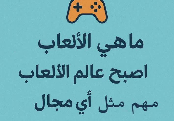 ما هى العاب  ولماذا اصبح عالم العاب مهم مثل اى مجال