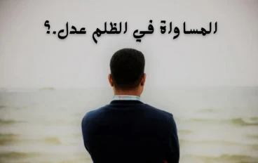 المساواة في الظلم عدل عبارة تتكرر بكثرة فما صحتها
