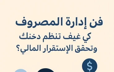 فن إدارة المصروف: كيف تنظم دخلك وتحقق الاستقرار المالي؟