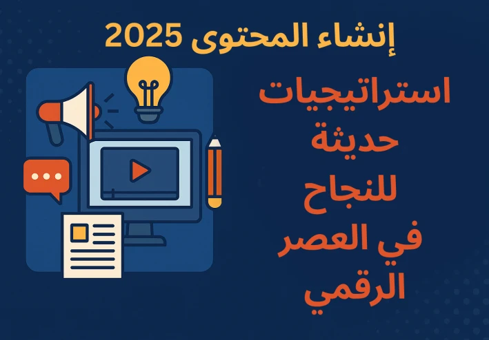 إنشاء المحتوى 2025: استراتيجيات حديثة للنجاح في العصر الرقمي