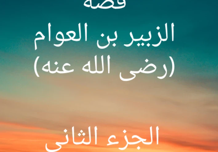 الجزء الثانى من حياة الصحابى (الزبير بن العوام) حوارى الرسول (ص) وأحد العشرة المبشرين بالجنة