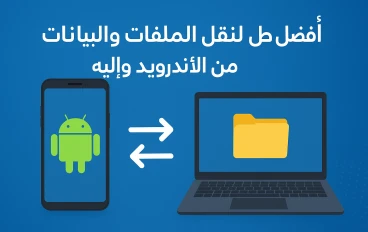 أفضل طرق لنقل الملفات والبيانات من الأندرويد وإليه باحترافية 2025