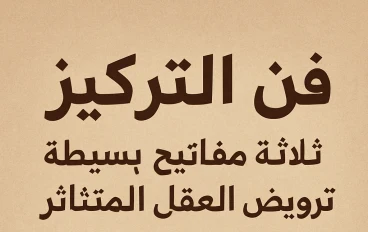 فن التركيز: ثلاثة مفاتيح بسيطة لترويض العقل المتناثر