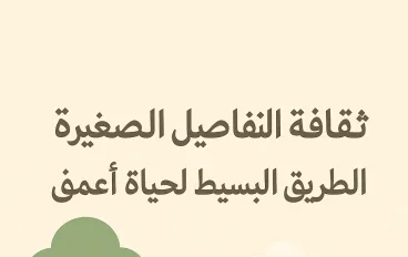 ثقافة التفاصيل الصغيرة: الطريق البسيط لحياة أعمق