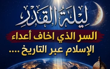 ليلة القدر… ذلك السر العميق الذي أرعب أعداء الإسلام عبر التاريخ