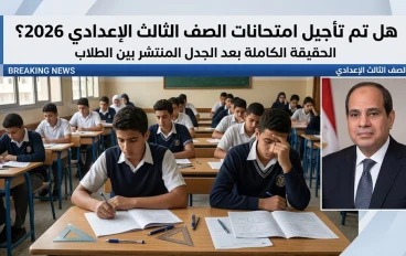 هل تم تأجيل امتحانات الصف الثالث الإعدادي 2026؟ الحقيقة الكاملة بعد الجدل المنتشر بين الطلاب .