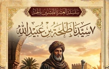 العشرة المبشرين بالجنة (٧) طلحة بن عبيد الله رضي الله عنه… سيرة بطلٍ جمع بين الشجاعة والجود وبُشِّر بالجنة