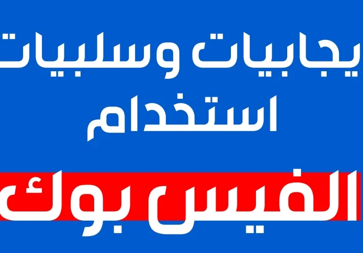 اليك أهم إيجابيات وسلبيات استخدام الفيس بوك