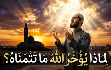 لماذا يؤخر الله ما تتمناه؟ 