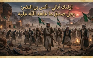 أولئك آبائي – أنس بن النضر: رجل صدق ما عاهد الله عليه