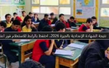 نتيجة الشهادة الإعدادية بالجيزة 2026: ترقب إعلانها رسمياً ومستقبل الطلاب